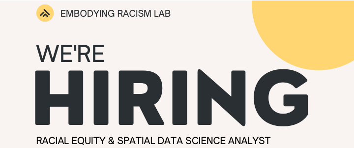 Embodying Racism Lab is hiring a Racial Equity and Spatial Data Science Analyst